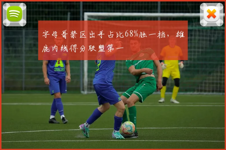 字母哥禁区出手占比68%独一档，雄鹿内线得分联盟第一