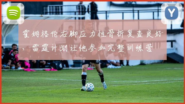 霍姆格伦右脚应力性骨折复查良好，雷霆计划让他参加完整训练营