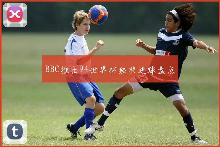 BBC推出94世界杯经典进球盘点